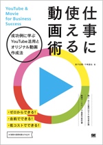 仕事に使える動画術 成功例に学ぶYouTube活用とオリジナル動画作成法
